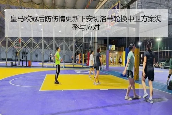 皇马欧冠后防伤情更新下安切洛蒂轮换中卫方案调整与应对